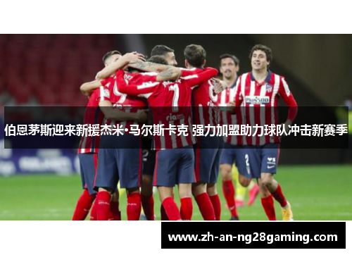 伯恩茅斯迎来新援杰米·马尔斯卡克 强力加盟助力球队冲击新赛季 伯恩茅斯迎来新援杰米·马尔斯卡克 强力加盟助力球队冲击新赛季
