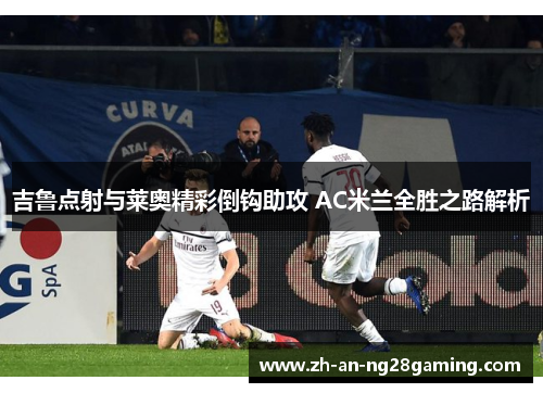 吉鲁点射与莱奥精彩倒钩助攻 AC米兰全胜之路解析 吉鲁点射与莱奥精彩倒钩助攻 AC米兰全胜之路解析