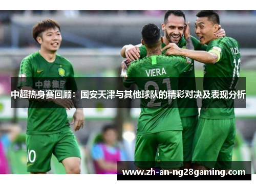 中超热身赛回顾:国安天津与其他球队的精彩对决及表现分析 中超热身赛回顾:国安天津与其他球队的精彩对决及表现分析