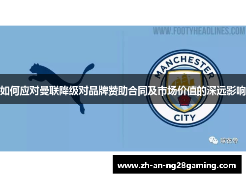 如何应对曼联降级对品牌赞助合同及市场价值的深远影响