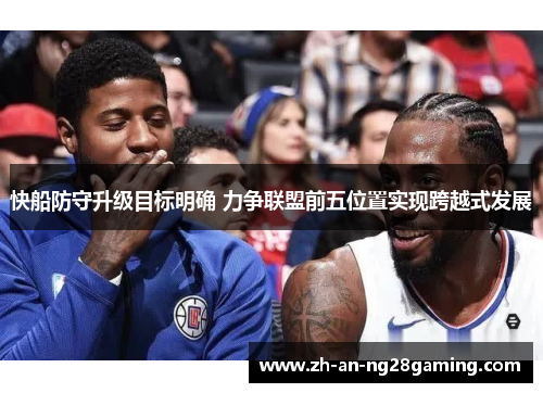 快船防守升级目标明确 力争联盟前五位置实现跨越式发展 快船防守升级目标明确 力争联盟前五位置实现跨越式发展