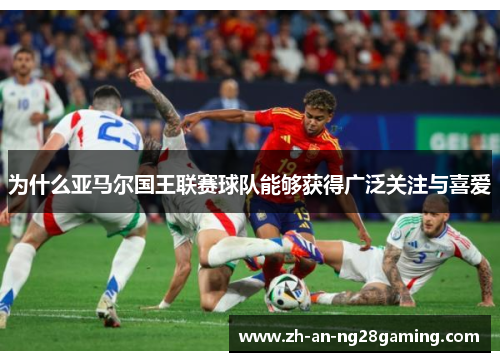 为什么亚马尔国王联赛球队能够获得广泛关注与喜爱 为什么亚马尔国王联赛球队能够获得广泛关注与喜爱