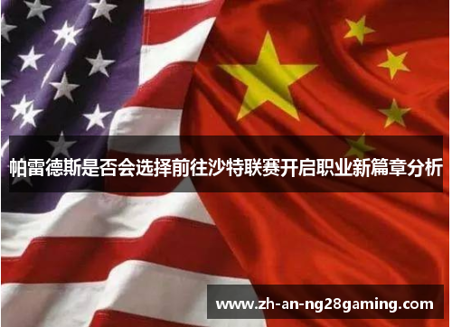 帕雷德斯是否会选择前往沙特联赛开启职业新篇章分析 帕雷德斯是否会选择前往沙特联赛开启职业新篇章分析