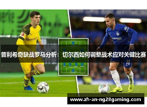普利希奇缺战罗马分析：切尔西如何调整战术应对关键比赛