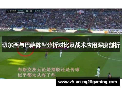 切尔西与巴萨阵型分析对比及战术应用深度剖析 切尔西与巴萨阵型分析对比及战术应用深度剖析