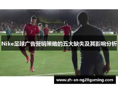 Nike足球广告营销策略的五大缺失及其影响分析 Nike足球广告营销策略的五大缺失及其影响分析