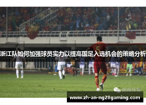 浙江队如何加强球员实力以提高国足入选机会的策略分析