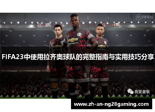 FIFA23中使用拉齐奥球队的完整指南与实用技巧分享