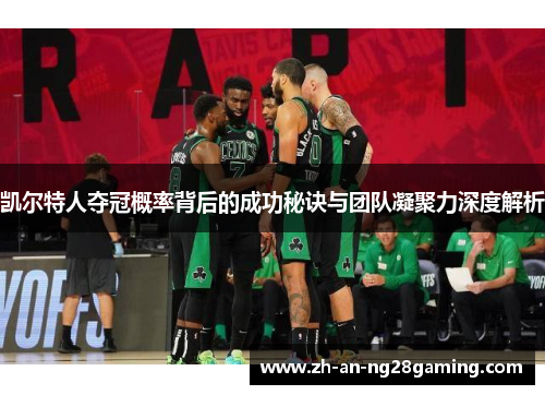 凯尔特人夺冠概率背后的成功秘诀与团队凝聚力深度解析