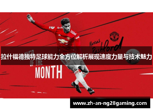 拉什福德独特足球能力全方位解析展现速度力量与技术魅力