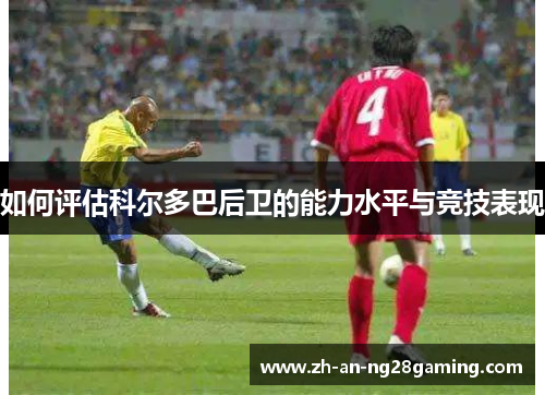 如何评估科尔多巴后卫的能力水平与竞技表现