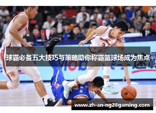 球霸必备五大技巧与策略助你称霸篮球场成为焦点
