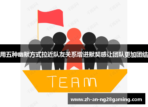 用五种幽默方式拉近队友关系增进默契感让团队更加团结