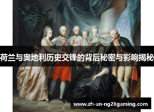 荷兰与奥地利历史交锋的背后秘密与影响揭秘 荷兰与奥地利历史交锋的背后秘密与影响揭秘