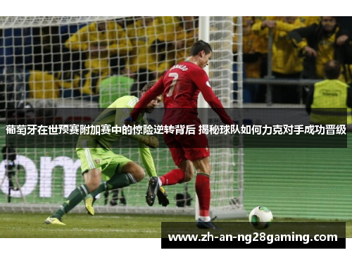 葡萄牙在世预赛附加赛中的惊险逆转背后 揭秘球队如何力克对手成功晋级 葡萄牙在世预赛附加赛中的惊险逆转背后 揭秘球队如何力克对手成功晋级