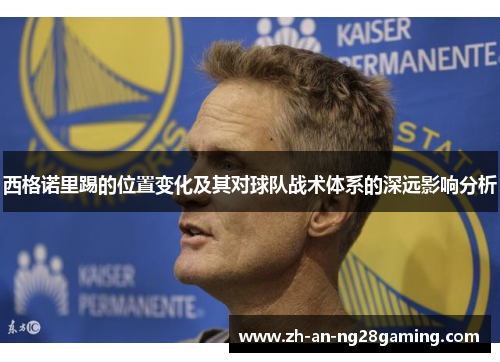 西格诺里踢的位置变化及其对球队战术体系的深远影响分析 西格诺里踢的位置变化及其对球队战术体系的深远影响分析