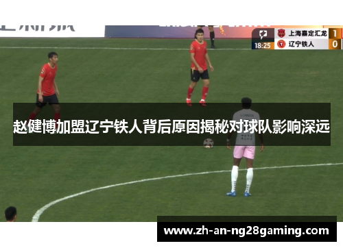 赵健博加盟辽宁铁人背后原因揭秘对球队影响深远