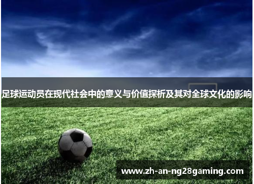足球运动员在现代社会中的意义与价值探析及其对全球文化的影响