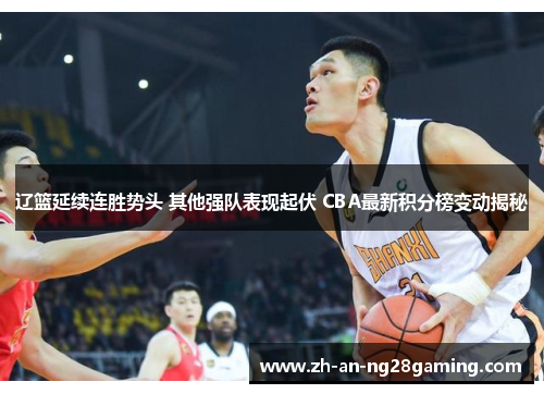 辽篮延续连胜势头 其他强队表现起伏 CBA最新积分榜变动揭秘