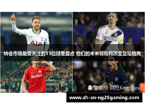 转会市场最受关注的15位球星盘点 他们的未来将如何改变足坛格局