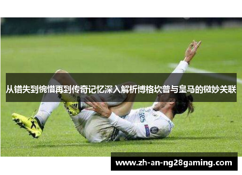 从错失到惋惜再到传奇记忆深入解析博格坎普与皇马的微妙关联 从错失到惋惜再到传奇记忆深入解析博格坎普与皇马的微妙关联