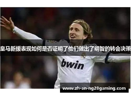 皇马新援表现如何是否证明了他们做出了明智的转会决策