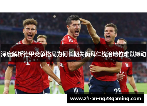 深度解析德甲竞争格局为何长期失衡拜仁统治地位难以撼动 深度解析德甲竞争格局为何长期失衡拜仁统治地位难以撼动