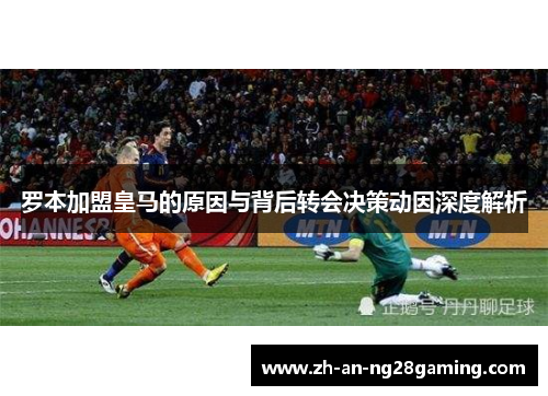 罗本加盟皇马的原因与背后转会决策动因深度解析