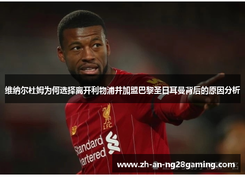 维纳尔杜姆为何选择离开利物浦并加盟巴黎圣日耳曼背后的原因分析 维纳尔杜姆为何选择离开利物浦并加盟巴黎圣日耳曼背后的原因分析