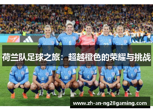 荷兰队足球之旅：超越橙色的荣耀与挑战