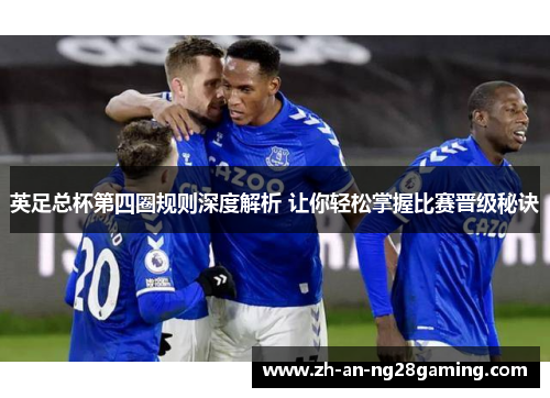 英足总杯第四圈规则深度解析 让你轻松掌握比赛晋级秘诀 英足总杯第四圈规则深度解析 让你轻松掌握比赛晋级秘诀