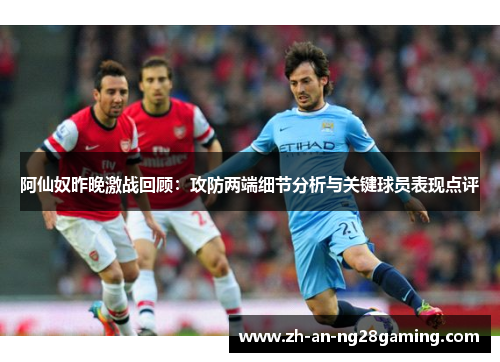 阿仙奴昨晚激战回顾:攻防两端细节分析与关键球员表现点评 阿仙奴昨晚激战回顾:攻防两端细节分析与关键球员表现点评