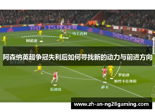 阿森纳英超争冠失利后如何寻找新的动力与前进方向