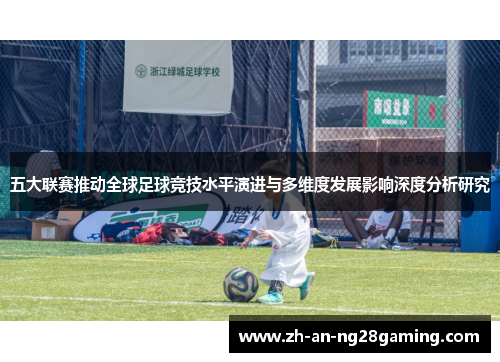 五大联赛推动全球足球竞技水平演进与多维度发展影响深度分析研究 五大联赛推动全球足球竞技水平演进与多维度发展影响深度分析研究