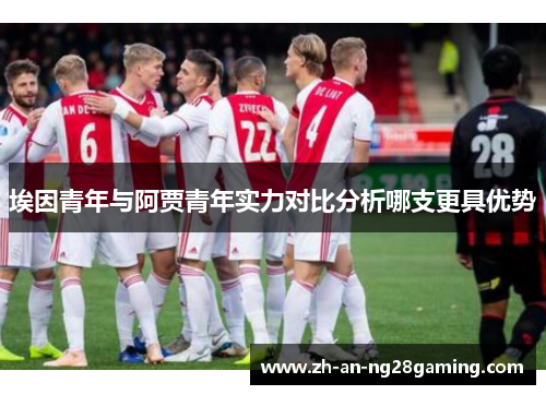 埃因青年与阿贾青年实力对比分析哪支更具优势 埃因青年与阿贾青年实力对比分析哪支更具优势