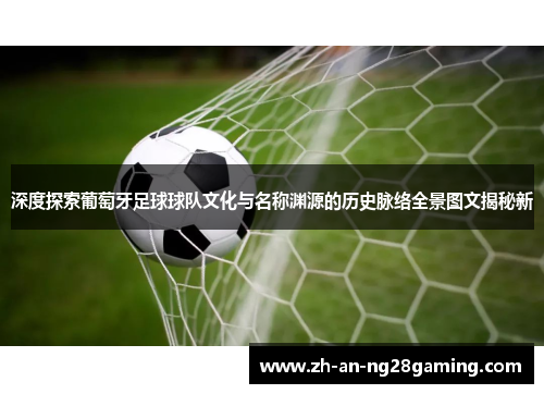 深度探索葡萄牙足球球队文化与名称渊源的历史脉络全景图文揭秘新