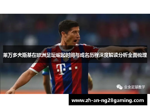 莱万多夫斯基在欧洲足坛崛起时间与成名历程深度解读分析全面梳理