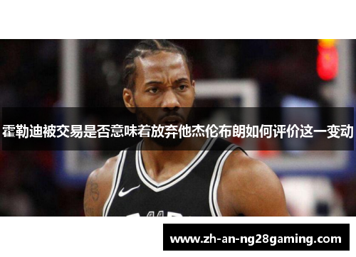 霍勒迪被交易是否意味着放弃他杰伦布朗如何评价这一变动