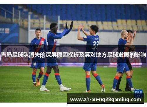 青岛足球队消失的深层原因探析及其对地方足球发展的影响 青岛足球队消失的深层原因探析及其对地方足球发展的影响