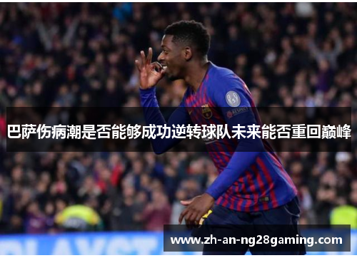 巴萨伤病潮是否能够成功逆转球队未来能否重回巅峰