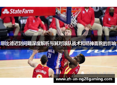 恩比德迟到问题深度解析与其对球队战术和精神面貌的影响 恩比德迟到问题深度解析与其对球队战术和精神面貌的影响