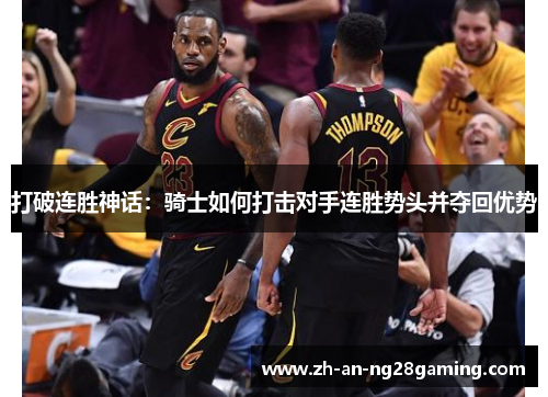 打破连胜神话:骑士如何打击对手连胜势头并夺回优势 打破连胜神话:骑士如何打击对手连胜势头并夺回优势