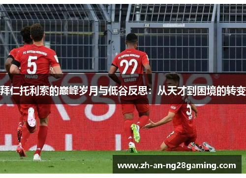 拜仁托利索的巅峰岁月与低谷反思:从天才到困境的转变 拜仁托利索的巅峰岁月与低谷反思:从天才到困境的转变