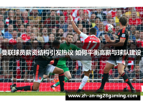 曼联球员薪资结构引发热议 如何平衡高薪与球队建设 曼联球员薪资结构引发热议 如何平衡高薪与球队建设