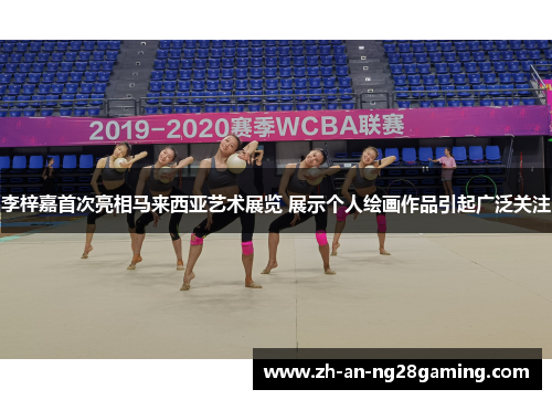 李梓嘉首次亮相马来西亚艺术展览 展示个人绘画作品引起广泛关注 李梓嘉首次亮相马来西亚艺术展览 展示个人绘画作品引起广泛关注