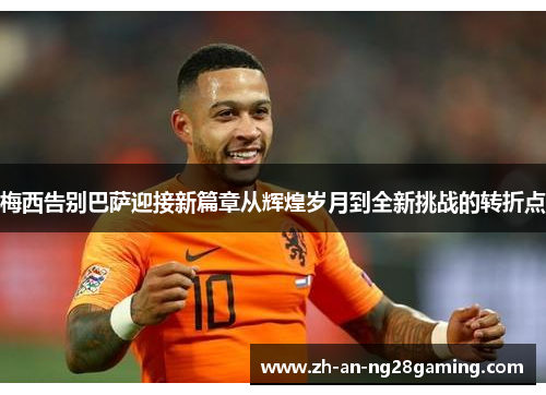 梅西告别巴萨迎接新篇章从辉煌岁月到全新挑战的转折点 梅西告别巴萨迎接新篇章从辉煌岁月到全新挑战的转折点