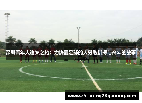 深圳青年人追梦之路：为热爱足球的人勇敢拼搏与奋斗的故事