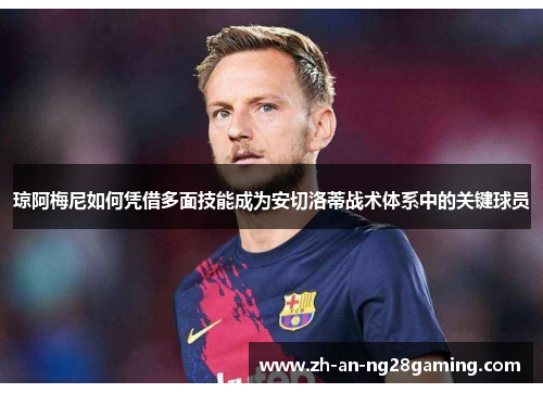 琼阿梅尼如何凭借多面技能成为安切洛蒂战术体系中的关键球员