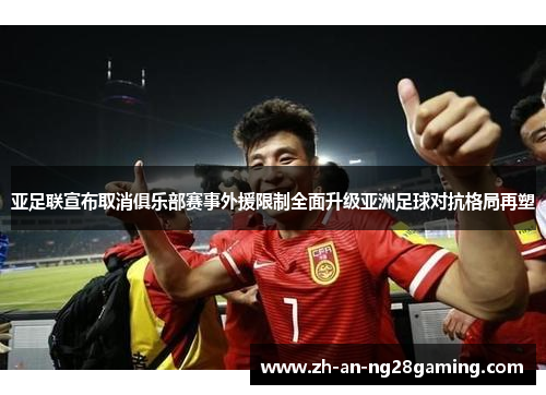 亚足联宣布取消俱乐部赛事外援限制全面升级亚洲足球对抗格局再塑