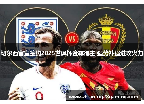 切尔西官宣签约2025世俱杯金靴得主 强势补强进攻火力 切尔西官宣签约2025世俱杯金靴得主 强势补强进攻火力